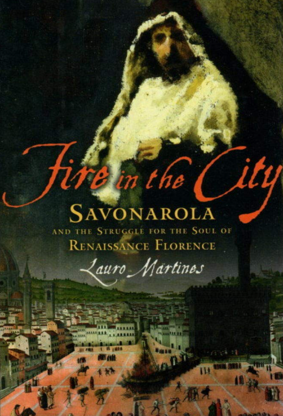 "Fire in the City: Savonarola and the Struggle for the Soul of Renaissance Florence" by Lauro Martines