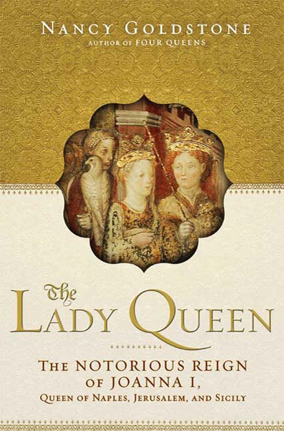 "The Lady Queen: The Notorious Reign of Joanna I, Queen of Naples, Jerusalem, and Sicily" by Nancy Goldstone