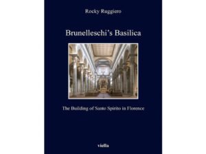 Brunelleschi’s Basilica The Building of Santo Spirito In Florence