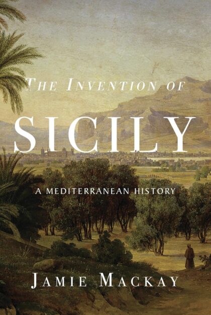 "The Invention of Sicily: A Mediterranean History” by Jamie Mackay