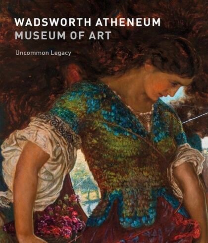 "Wadsworth Atheneum Museum of Art: Uncommon Legacy" by Thomas J. Loughman