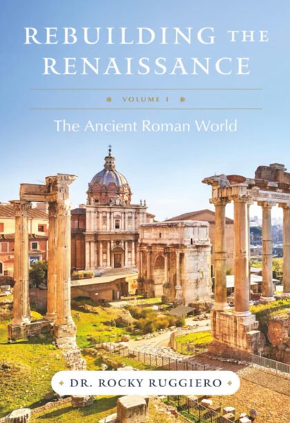 "Rebuilding the Renaissance: Vol.1, The Ancient Roman World" by Dr. Rocky Ruggiero