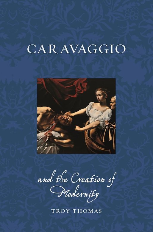 "Caravaggio and the Creation of Modernity (Renaissance Lives)" by Troy Thomas